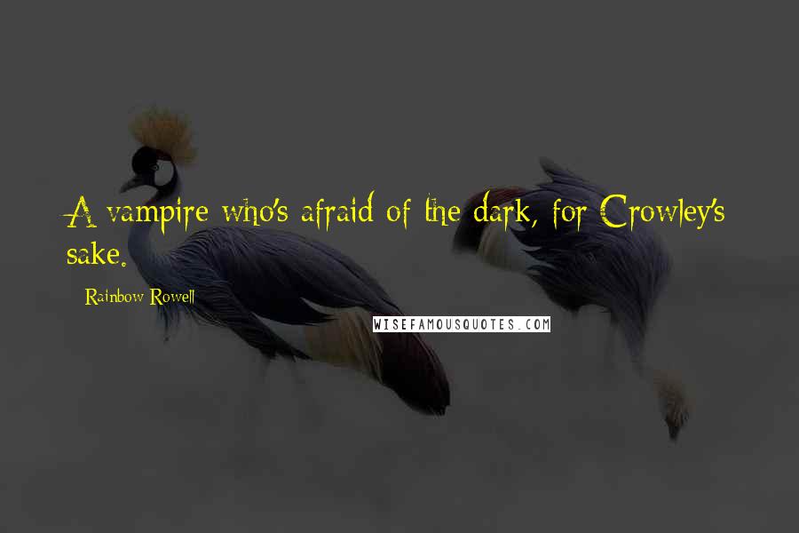 Rainbow Rowell Quotes: A vampire who's afraid of the dark, for Crowley's sake.