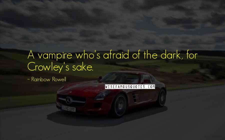 Rainbow Rowell Quotes: A vampire who's afraid of the dark, for Crowley's sake.