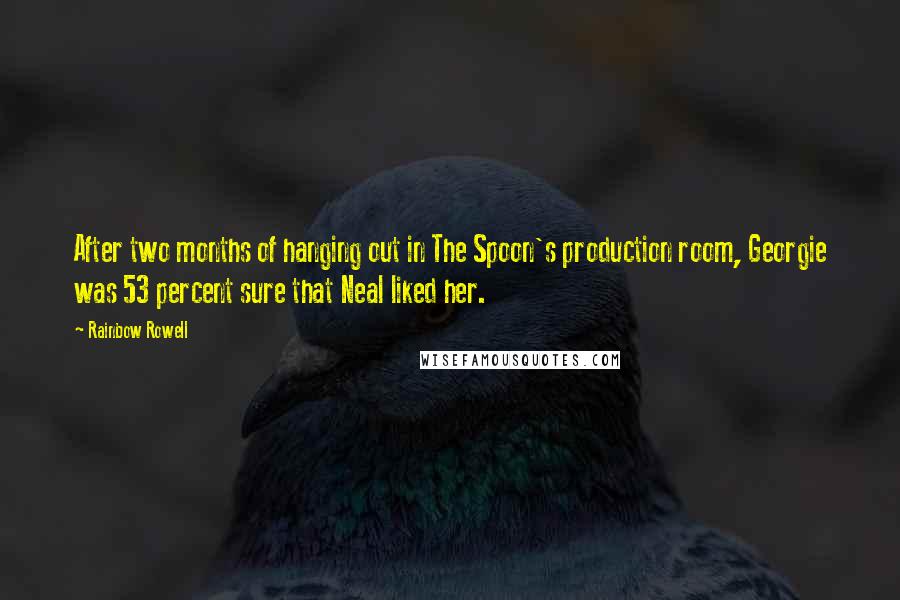 Rainbow Rowell Quotes: After two months of hanging out in The Spoon's production room, Georgie was 53 percent sure that Neal liked her.