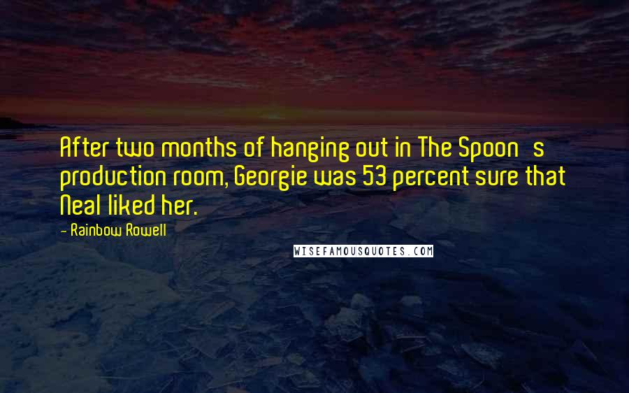 Rainbow Rowell Quotes: After two months of hanging out in The Spoon's production room, Georgie was 53 percent sure that Neal liked her.