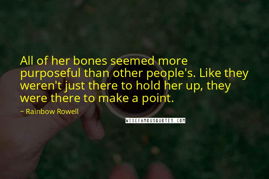 Rainbow Rowell Quotes: All of her bones seemed more purposeful than other people's. Like they weren't just there to hold her up, they were there to make a point.