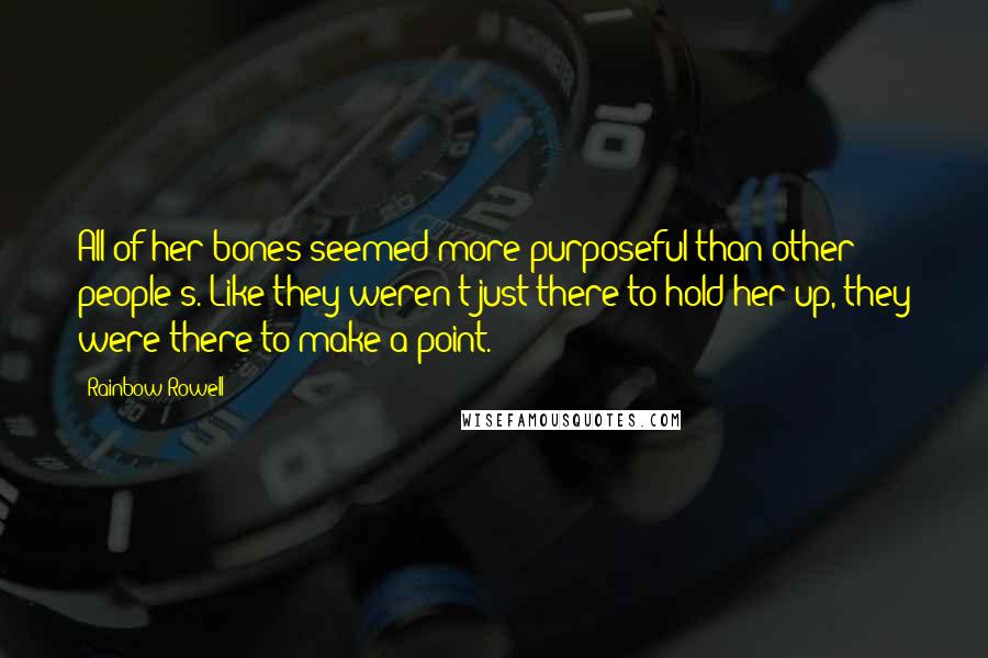 Rainbow Rowell Quotes: All of her bones seemed more purposeful than other people's. Like they weren't just there to hold her up, they were there to make a point.