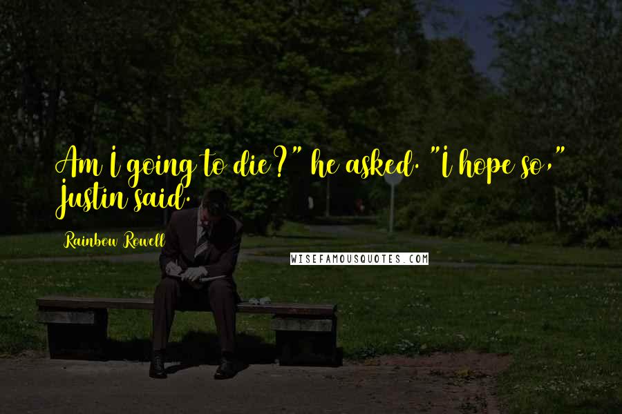 Rainbow Rowell Quotes: Am I going to die?" he asked. "I hope so," Justin said.