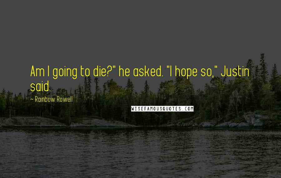 Rainbow Rowell Quotes: Am I going to die?" he asked. "I hope so," Justin said.