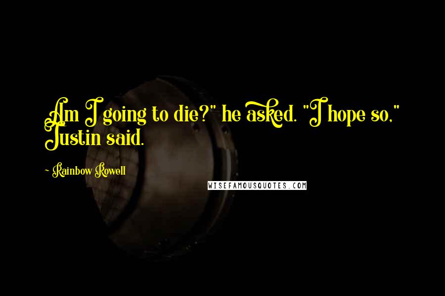 Rainbow Rowell Quotes: Am I going to die?" he asked. "I hope so," Justin said.