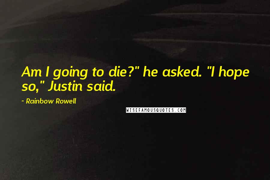 Rainbow Rowell Quotes: Am I going to die?" he asked. "I hope so," Justin said.