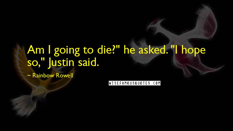 Rainbow Rowell Quotes: Am I going to die?" he asked. "I hope so," Justin said.