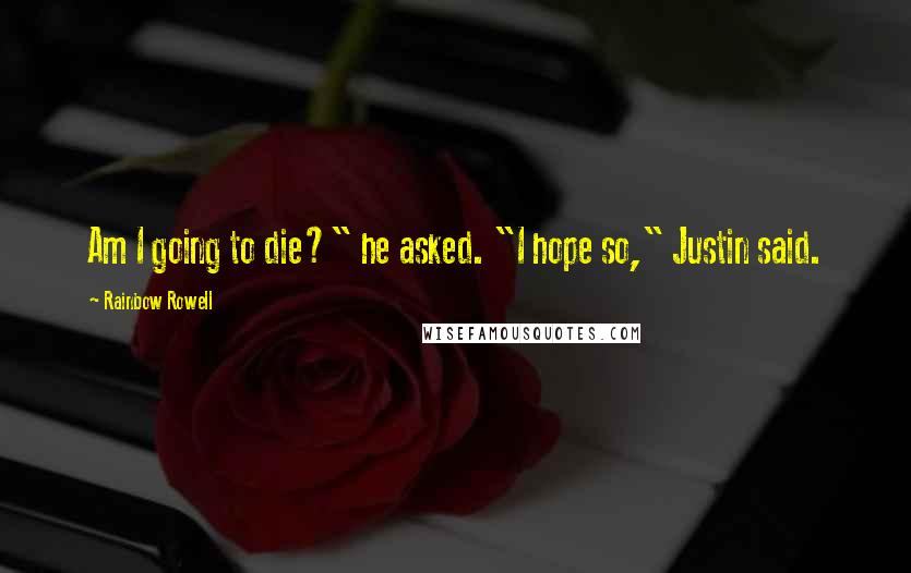 Rainbow Rowell Quotes: Am I going to die?" he asked. "I hope so," Justin said.