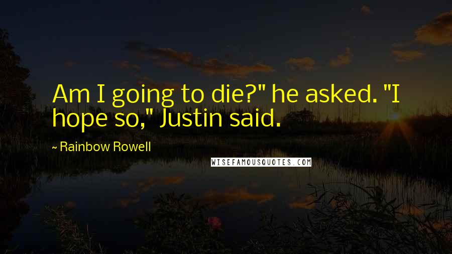 Rainbow Rowell Quotes: Am I going to die?" he asked. "I hope so," Justin said.