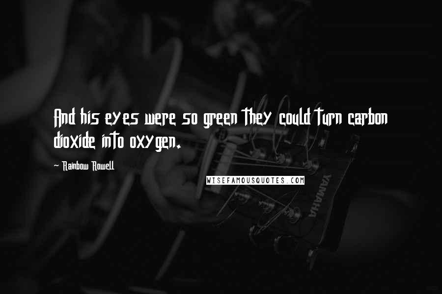 Rainbow Rowell Quotes: And his eyes were so green they could turn carbon dioxide into oxygen.