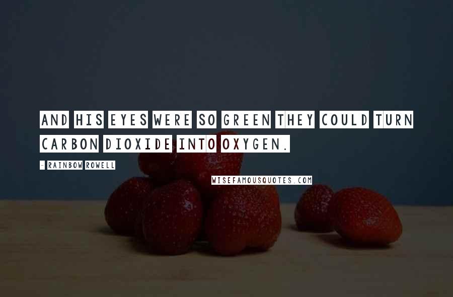 Rainbow Rowell Quotes: And his eyes were so green they could turn carbon dioxide into oxygen.