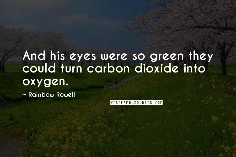 Rainbow Rowell Quotes: And his eyes were so green they could turn carbon dioxide into oxygen.