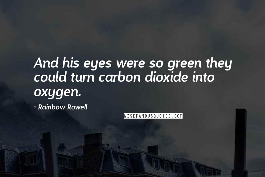 Rainbow Rowell Quotes: And his eyes were so green they could turn carbon dioxide into oxygen.