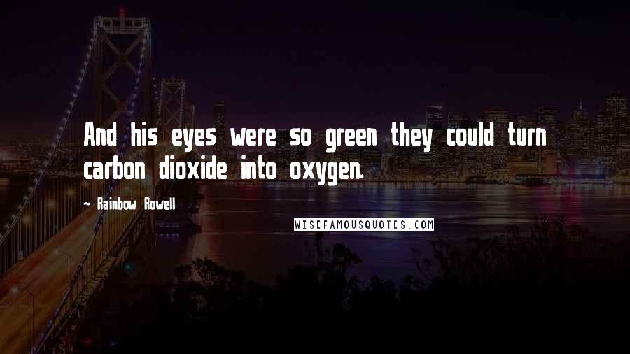 Rainbow Rowell Quotes: And his eyes were so green they could turn carbon dioxide into oxygen.