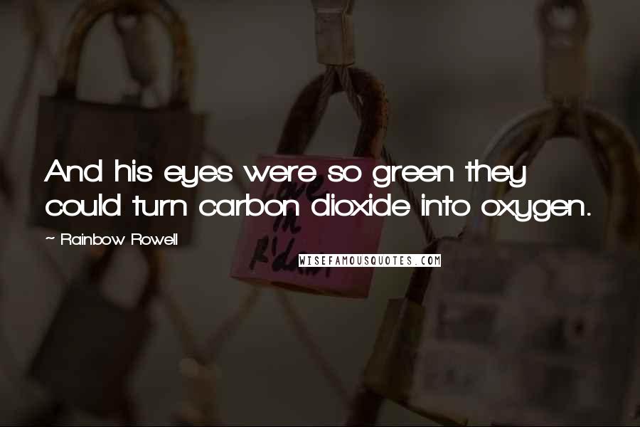 Rainbow Rowell Quotes: And his eyes were so green they could turn carbon dioxide into oxygen.