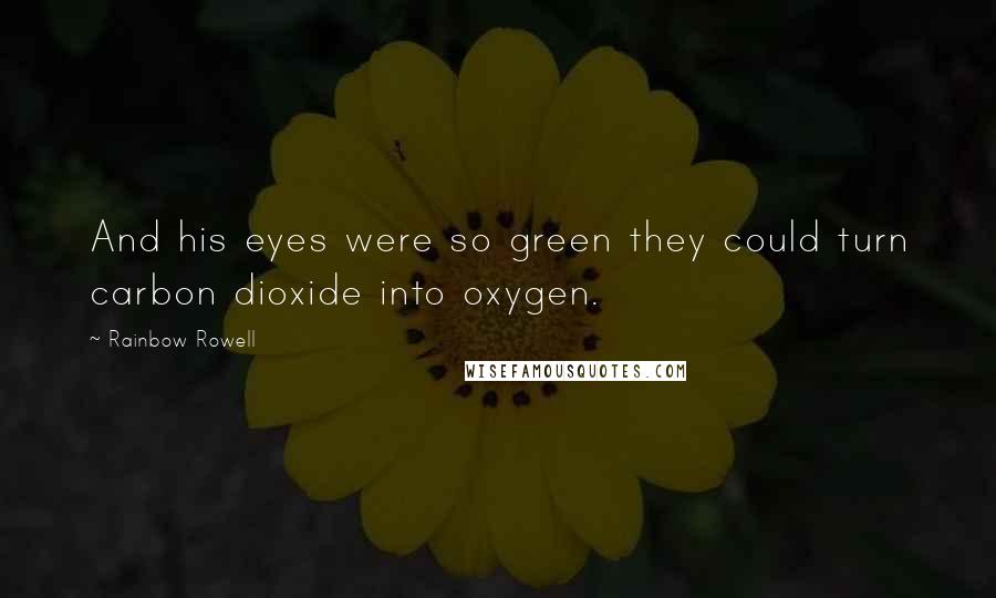 Rainbow Rowell Quotes: And his eyes were so green they could turn carbon dioxide into oxygen.