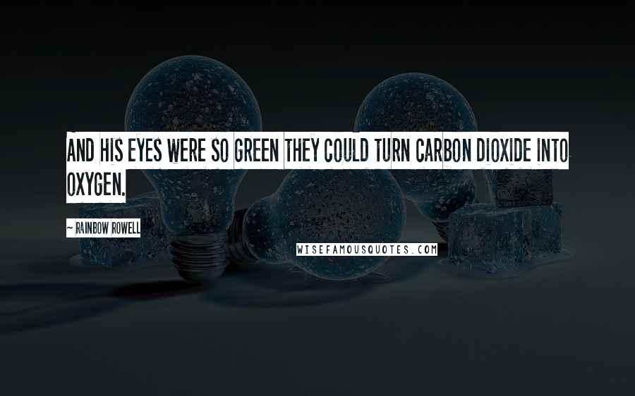 Rainbow Rowell Quotes: And his eyes were so green they could turn carbon dioxide into oxygen.