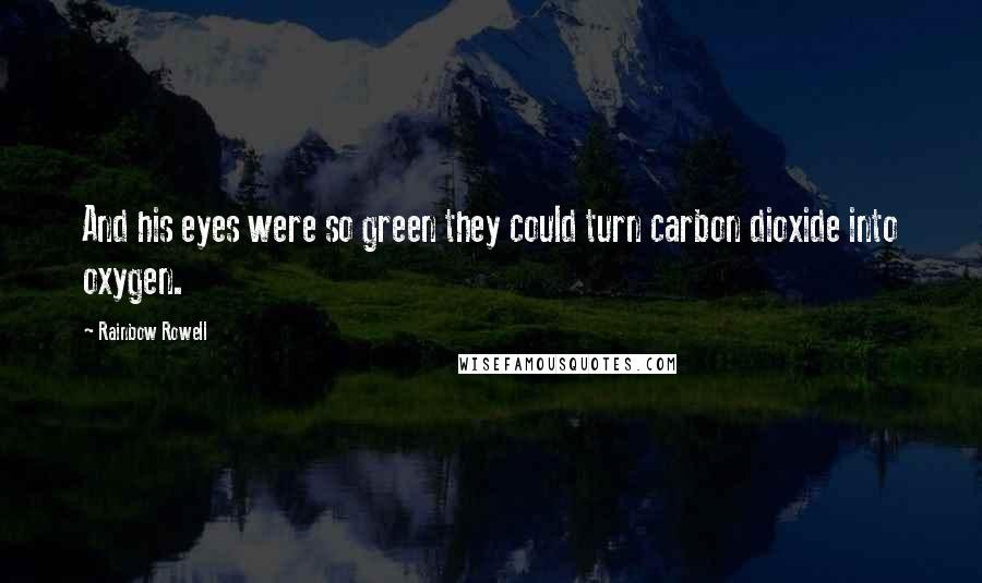 Rainbow Rowell Quotes: And his eyes were so green they could turn carbon dioxide into oxygen.