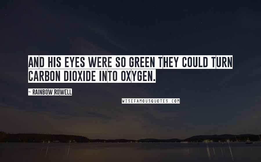 Rainbow Rowell Quotes: And his eyes were so green they could turn carbon dioxide into oxygen.