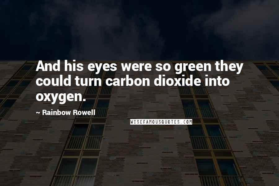 Rainbow Rowell Quotes: And his eyes were so green they could turn carbon dioxide into oxygen.