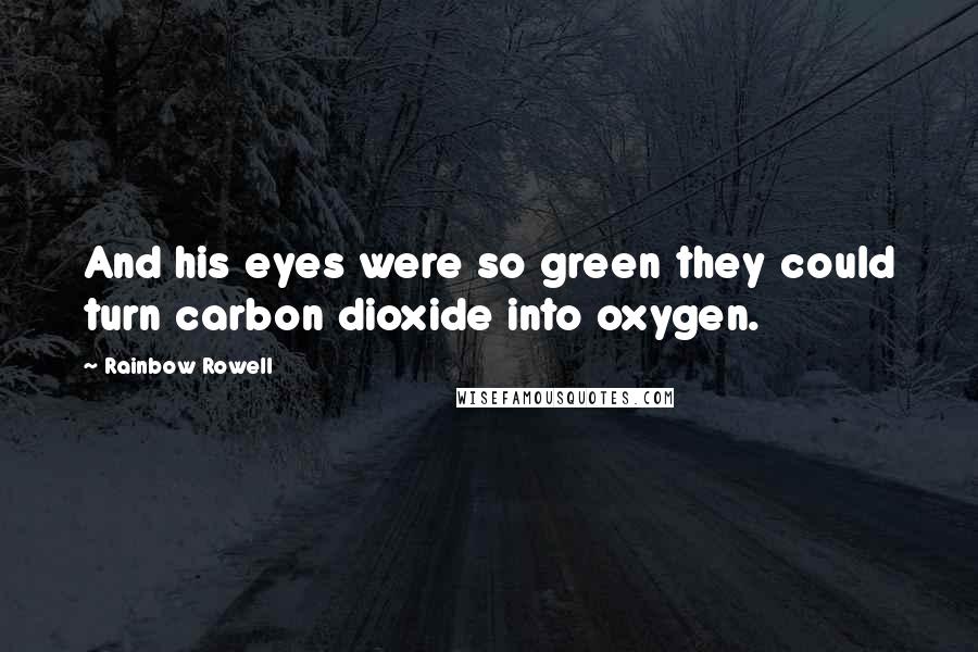 Rainbow Rowell Quotes: And his eyes were so green they could turn carbon dioxide into oxygen.