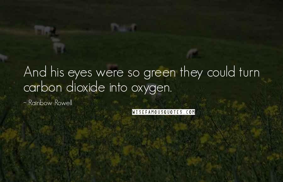 Rainbow Rowell Quotes: And his eyes were so green they could turn carbon dioxide into oxygen.