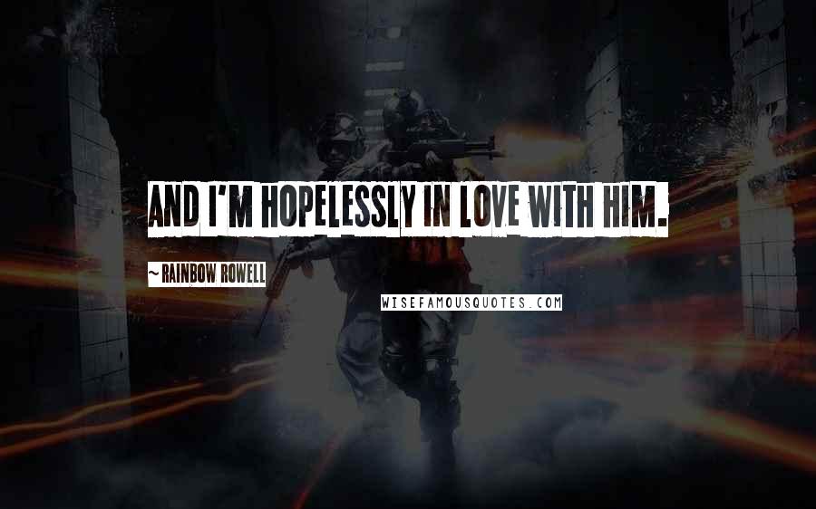 Rainbow Rowell Quotes: And I'm hopelessly in love with him.