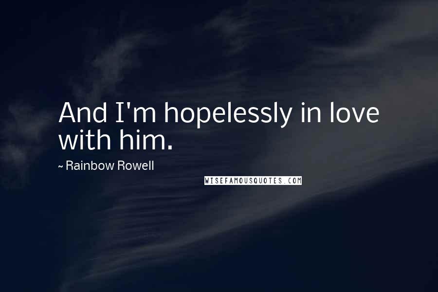 Rainbow Rowell Quotes: And I'm hopelessly in love with him.