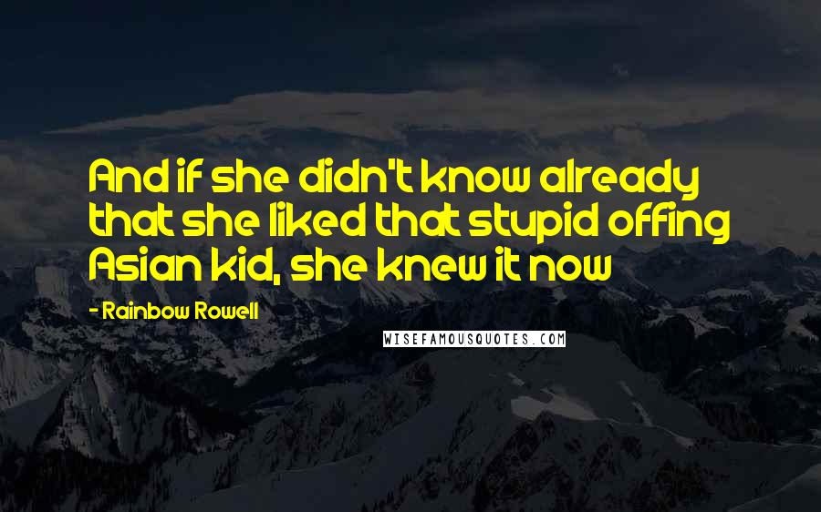 Rainbow Rowell Quotes: And if she didn't know already that she liked that stupid offing Asian kid, she knew it now