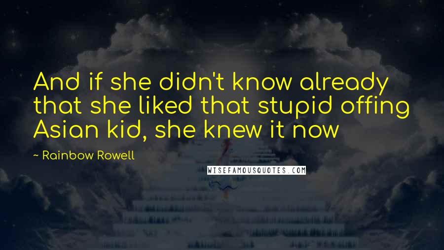 Rainbow Rowell Quotes: And if she didn't know already that she liked that stupid offing Asian kid, she knew it now
