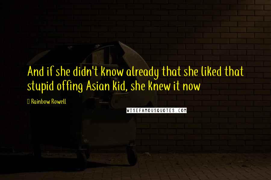 Rainbow Rowell Quotes: And if she didn't know already that she liked that stupid offing Asian kid, she knew it now