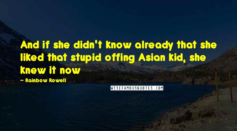 Rainbow Rowell Quotes: And if she didn't know already that she liked that stupid offing Asian kid, she knew it now