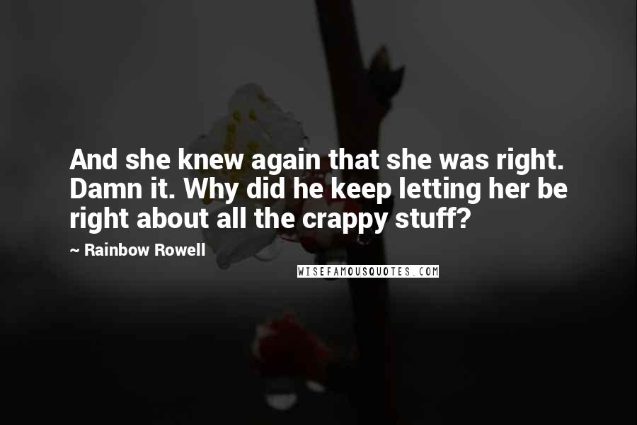 Rainbow Rowell Quotes: And she knew again that she was right. Damn it. Why did he keep letting her be right about all the crappy stuff?