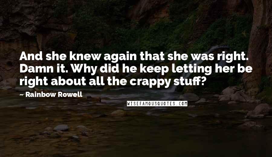 Rainbow Rowell Quotes: And she knew again that she was right. Damn it. Why did he keep letting her be right about all the crappy stuff?