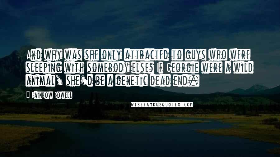 Rainbow Rowell Quotes: And why was she only attracted to guys who were sleeping with somebody else? If Georgie were a wild animal, she'd be a genetic dead end.