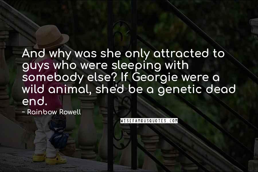 Rainbow Rowell Quotes: And why was she only attracted to guys who were sleeping with somebody else? If Georgie were a wild animal, she'd be a genetic dead end.