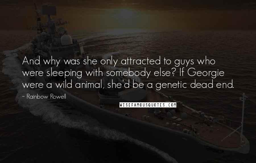 Rainbow Rowell Quotes: And why was she only attracted to guys who were sleeping with somebody else? If Georgie were a wild animal, she'd be a genetic dead end.