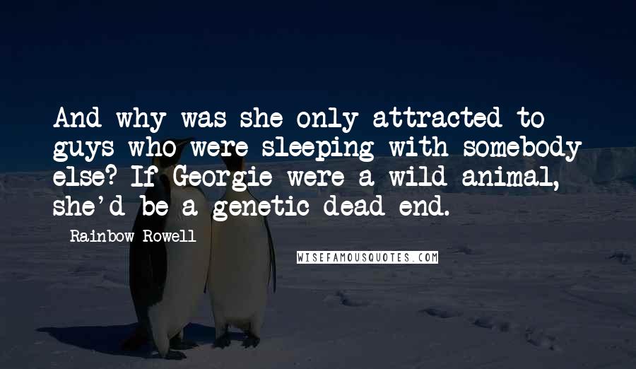 Rainbow Rowell Quotes: And why was she only attracted to guys who were sleeping with somebody else? If Georgie were a wild animal, she'd be a genetic dead end.