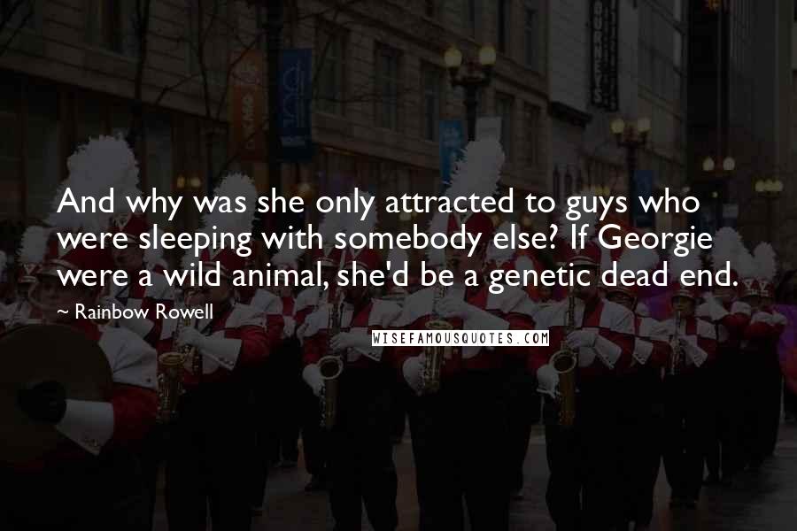 Rainbow Rowell Quotes: And why was she only attracted to guys who were sleeping with somebody else? If Georgie were a wild animal, she'd be a genetic dead end.