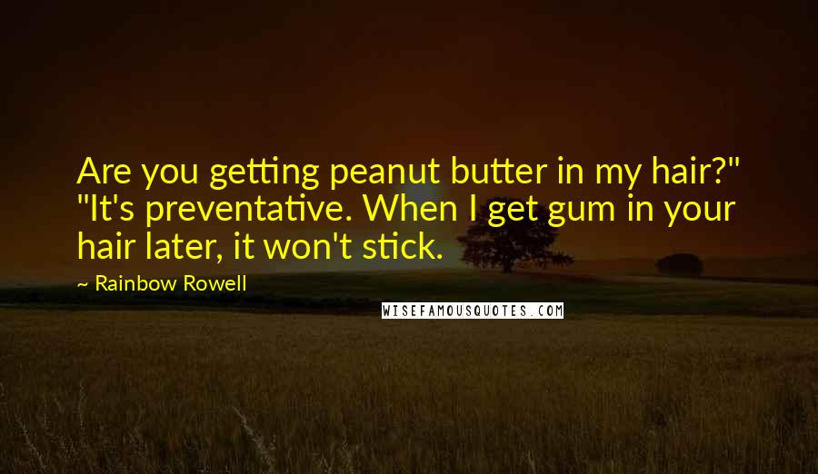Rainbow Rowell Quotes: Are you getting peanut butter in my hair?" "It's preventative. When I get gum in your hair later, it won't stick.