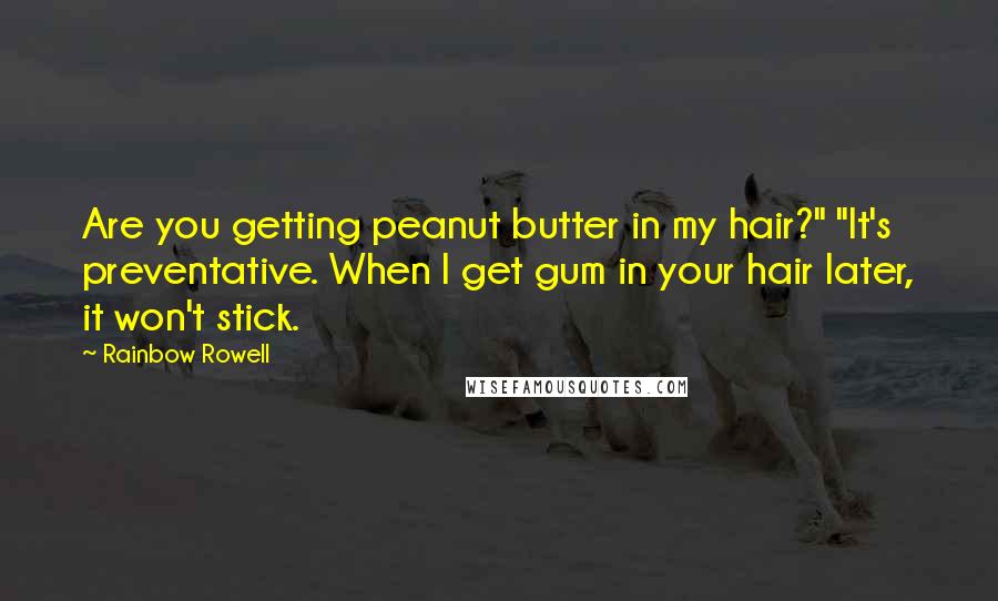 Rainbow Rowell Quotes: Are you getting peanut butter in my hair?" "It's preventative. When I get gum in your hair later, it won't stick.