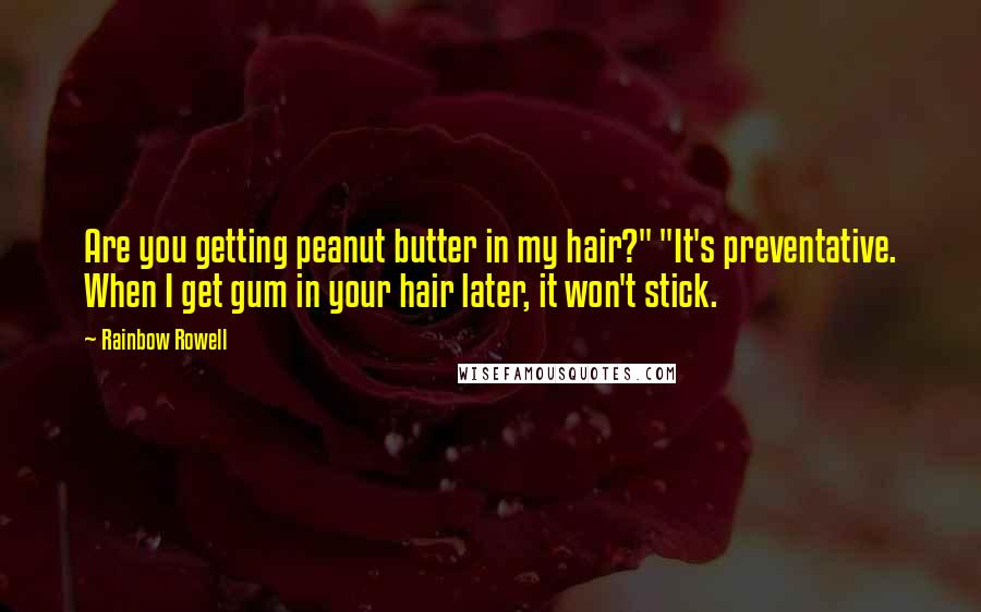 Rainbow Rowell Quotes: Are you getting peanut butter in my hair?" "It's preventative. When I get gum in your hair later, it won't stick.