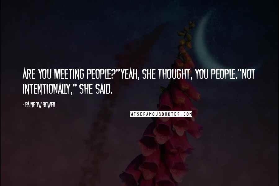 Rainbow Rowell Quotes: Are you meeting people?"Yeah, she thought, you people."Not intentionally," she said.