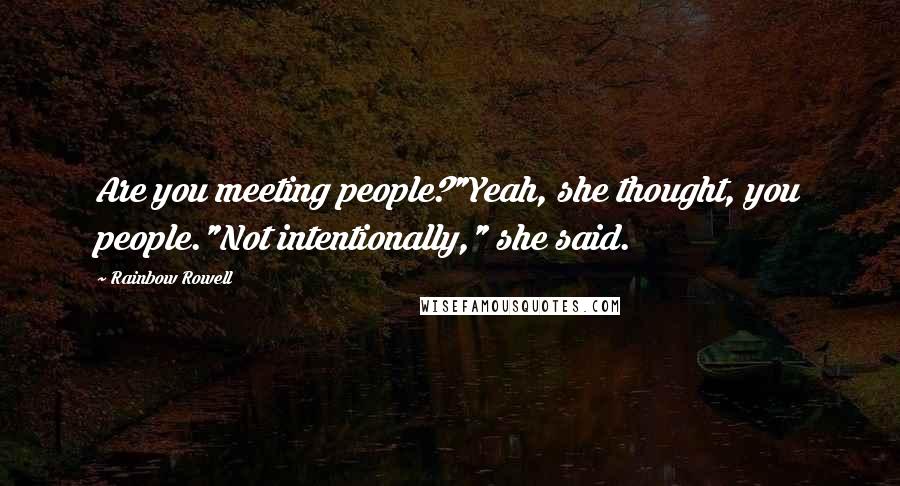 Rainbow Rowell Quotes: Are you meeting people?"Yeah, she thought, you people."Not intentionally," she said.