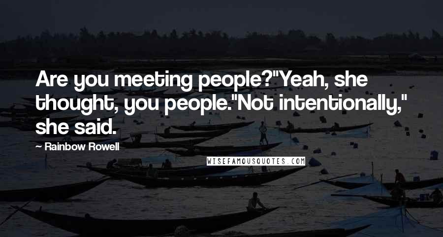 Rainbow Rowell Quotes: Are you meeting people?"Yeah, she thought, you people."Not intentionally," she said.