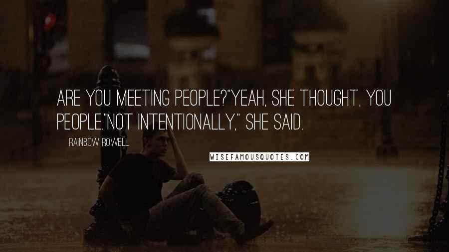 Rainbow Rowell Quotes: Are you meeting people?"Yeah, she thought, you people."Not intentionally," she said.