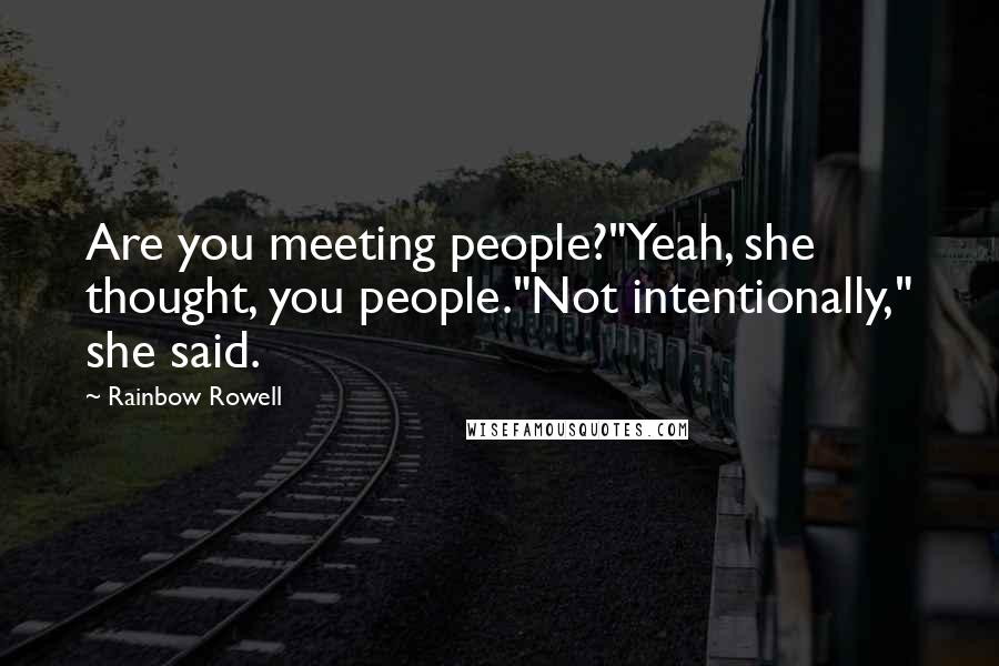 Rainbow Rowell Quotes: Are you meeting people?"Yeah, she thought, you people."Not intentionally," she said.
