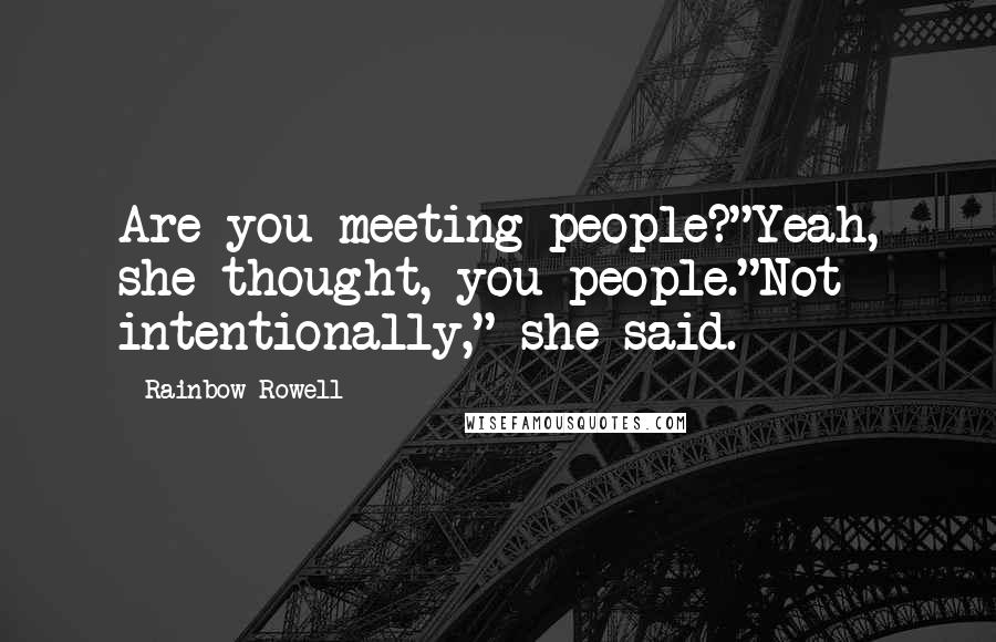 Rainbow Rowell Quotes: Are you meeting people?"Yeah, she thought, you people."Not intentionally," she said.