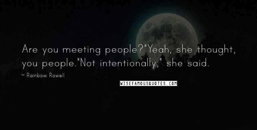 Rainbow Rowell Quotes: Are you meeting people?"Yeah, she thought, you people."Not intentionally," she said.