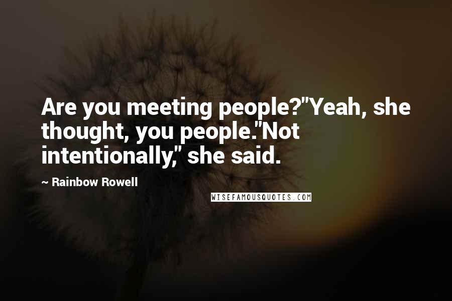 Rainbow Rowell Quotes: Are you meeting people?"Yeah, she thought, you people."Not intentionally," she said.